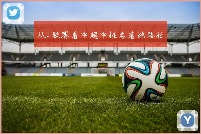 从J联赛看中超中性名落地路径