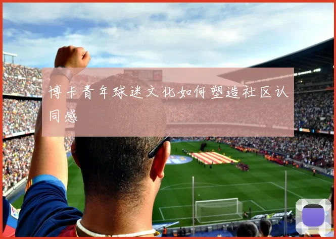 博卡青年球迷文化如何塑造社区认同感