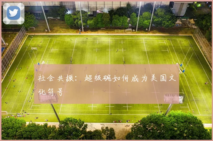 社会共振：超级碗如何成为美国文化符号