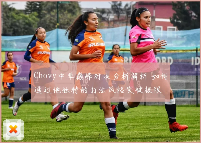 Chovy中单巅峰对决分析解析 如何通过他独特的打法风格突破极限