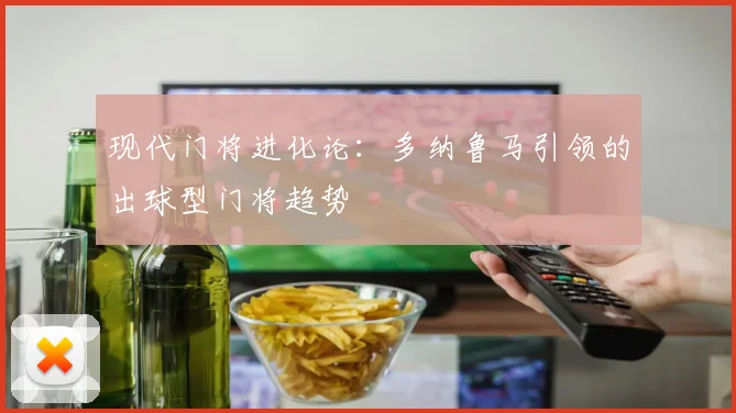 现代门将进化论：多纳鲁马引领的出球型门将趋势