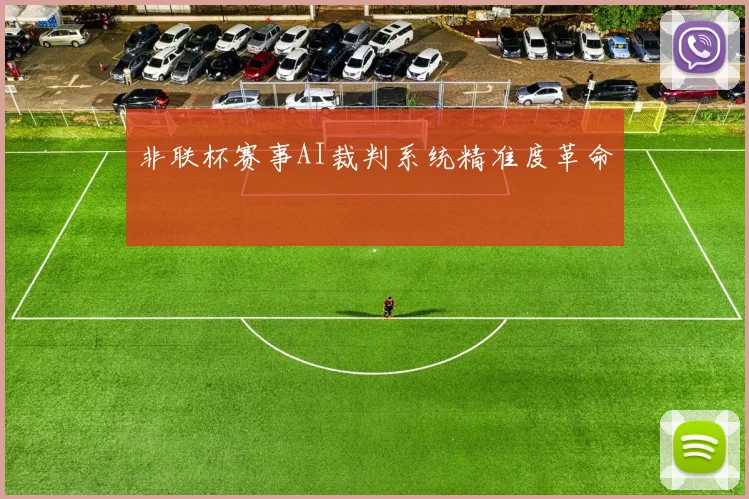 非联杯赛事AI裁判系统精准度革命