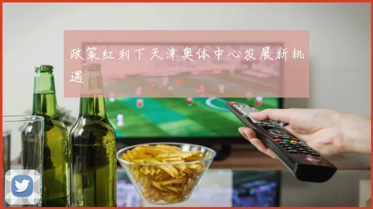 政策红利下天津奥体中心发展新机遇