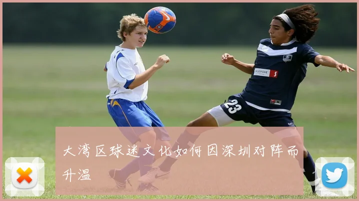 大湾区球迷文化如何因深圳对阵而升温