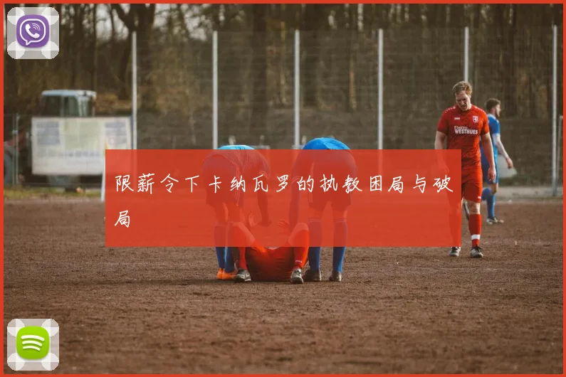 限薪令下卡纳瓦罗的执教困局与破局