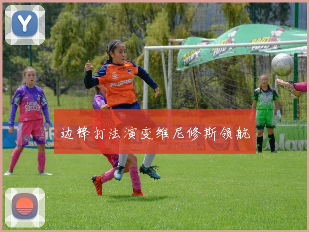边锋打法演变维尼修斯领航