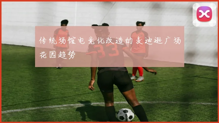 传统场馆电竞化改造的麦迪逊广场花园趋势