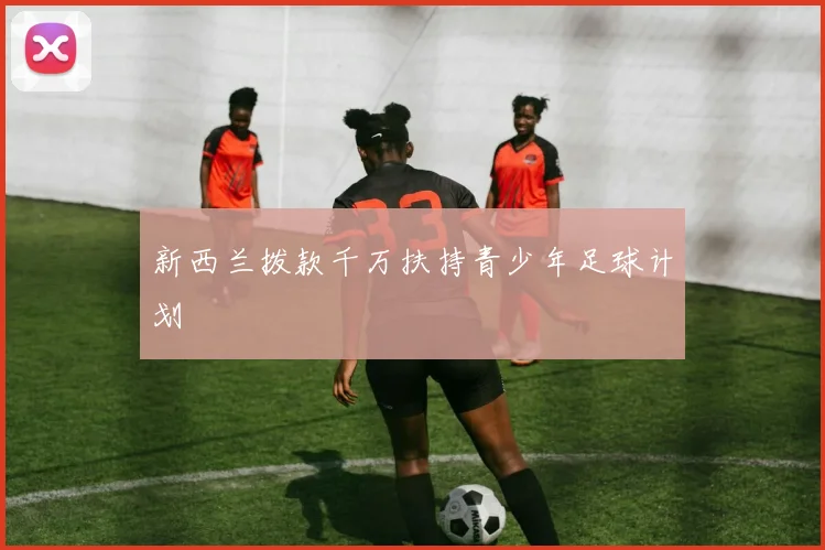 新西兰拨款千万扶持青少年足球计划