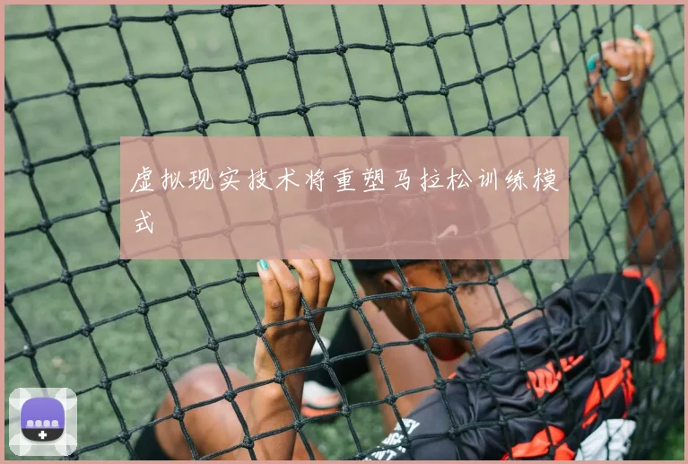 虚拟现实技术将重塑马拉松训练模式