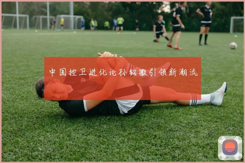 中国控卫进化论孙铭徽引领新潮流