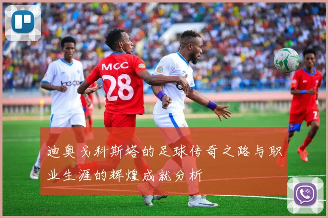 迪奥戈科斯塔的足球传奇之路与职业生涯的辉煌成就分析